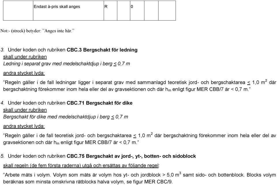 teoretisk jord- och bergschaktarea < 1,0 m 2 där bergschaktning förekommer inom hela eller del av gravsektionen och där h m enligt figur MER CBB/7 är < 0,7 m. 4. Under koden och rubriken CBC.