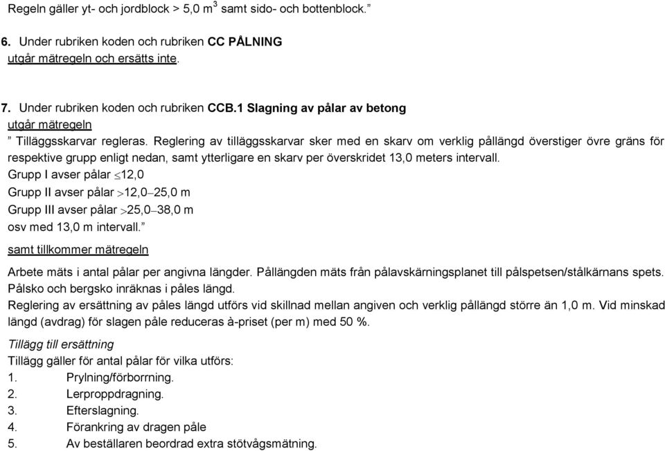 Reglering av tilläggsskarvar sker med en skarv om verklig pållängd överstiger övre gräns för respektive grupp enligt nedan, samt ytterligare en skarv per överskridet 13,0 meters intervall.