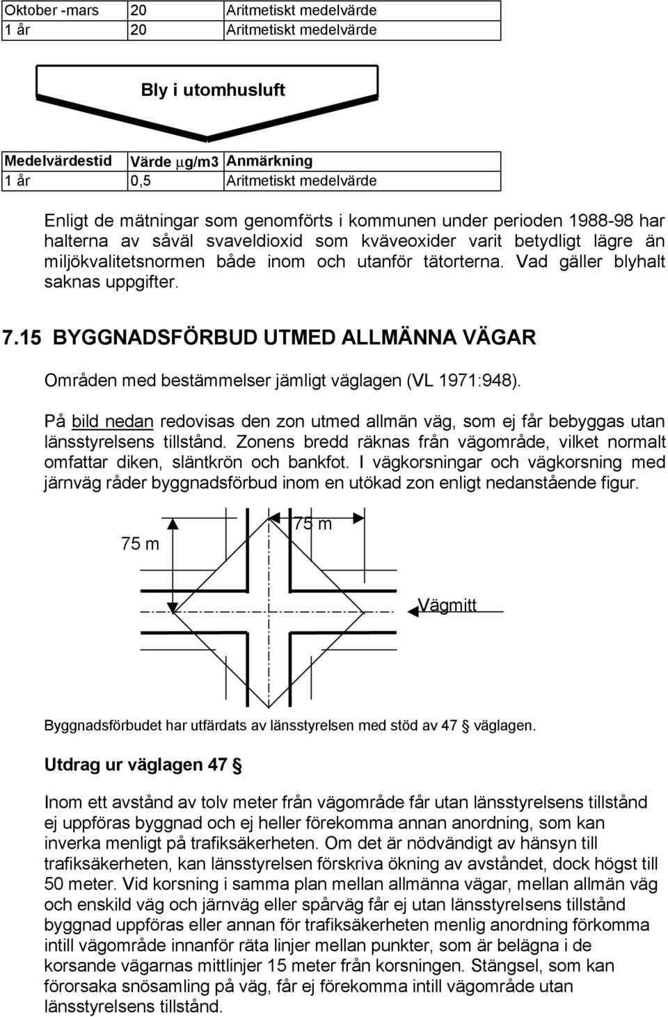 7.15 BYGGNADSFÖRBUD UTMED ALLMÄNNA VÄGAR Områden med bestämmelser jämligt väglagen (VL 1971:948). På bild nedan redovisas den zon utmed allmän väg, som ej får bebyggas utan länsstyrelsens tillstånd.