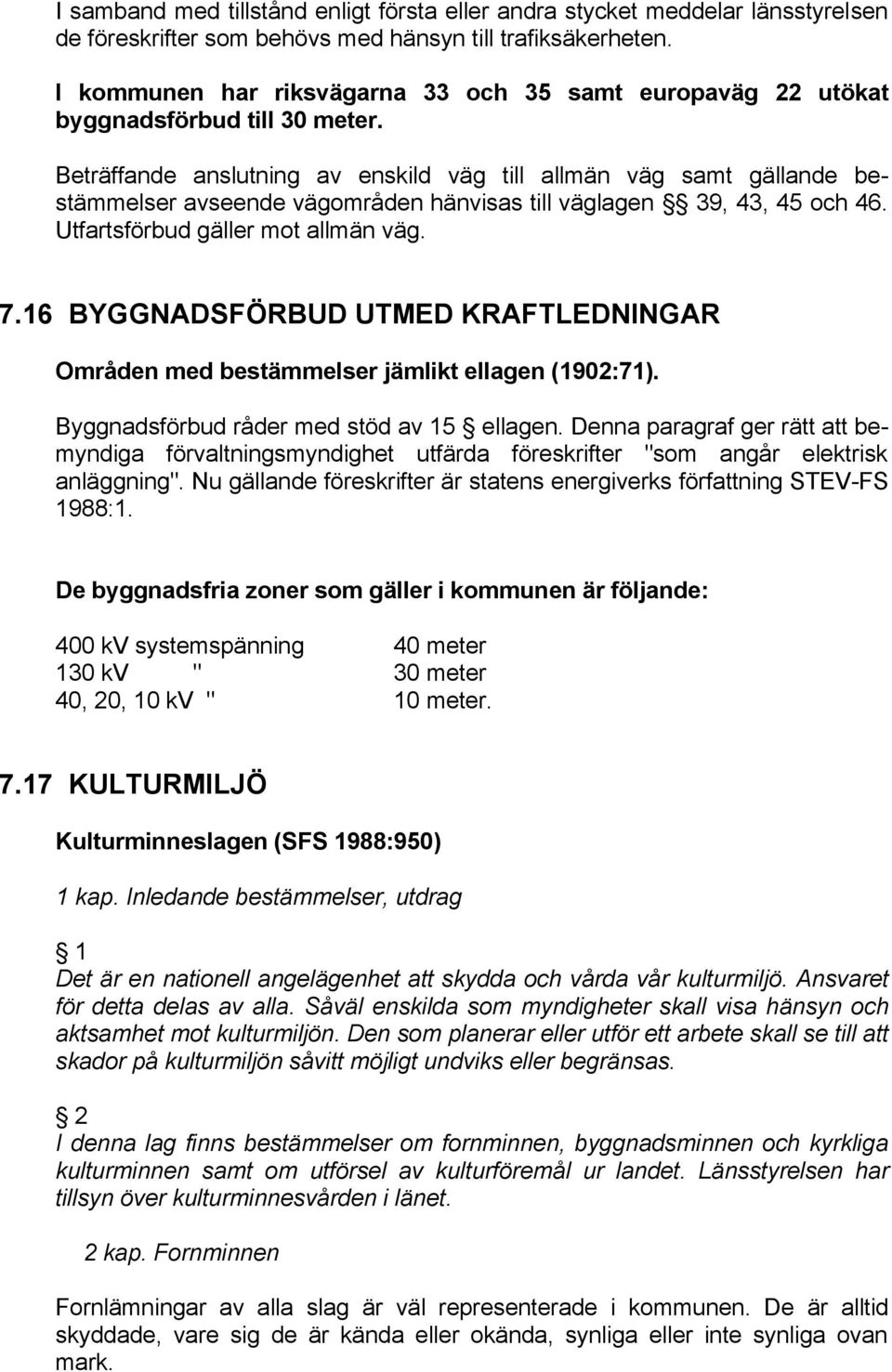 Beträffande anslutning av enskild väg till allmän väg samt gällande bestämmelser avseende vägområden hänvisas till väglagen 39, 43, 45 och 46. Utfartsförbud gäller mot allmän väg. 7.