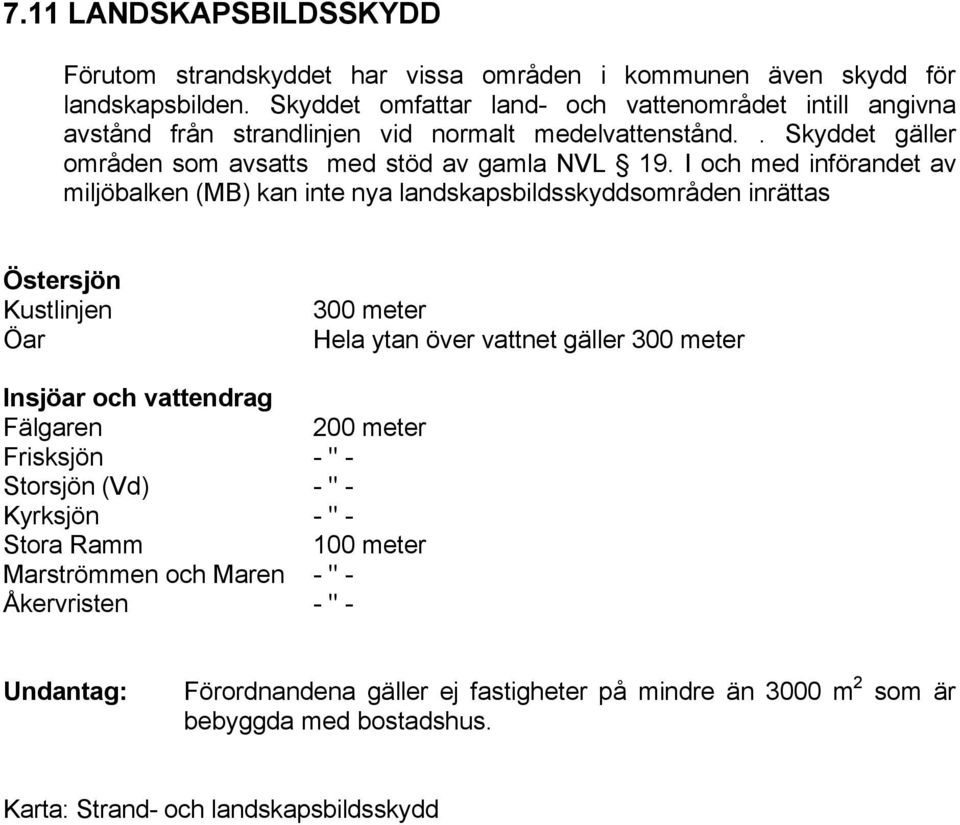 I och med införandet av miljöbalken (MB) kan inte nya landskapsbildsskyddsområden inrättas Östersjön Kustlinjen Öar 300 meter Hela ytan över vattnet gäller 300 meter Insjöar och