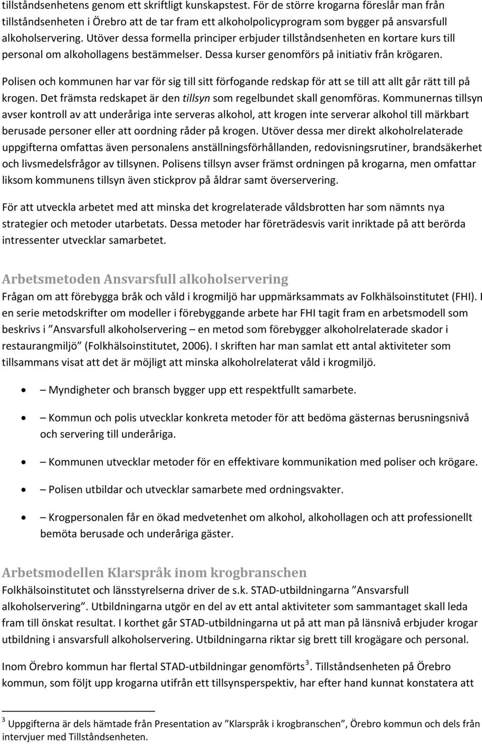 Utöver dessa formella principer erbjuder tillståndsenheten en kortare kurs till personal om alkohollagens bestämmelser. Dessa kurser genomförs på initiativ från krögaren.