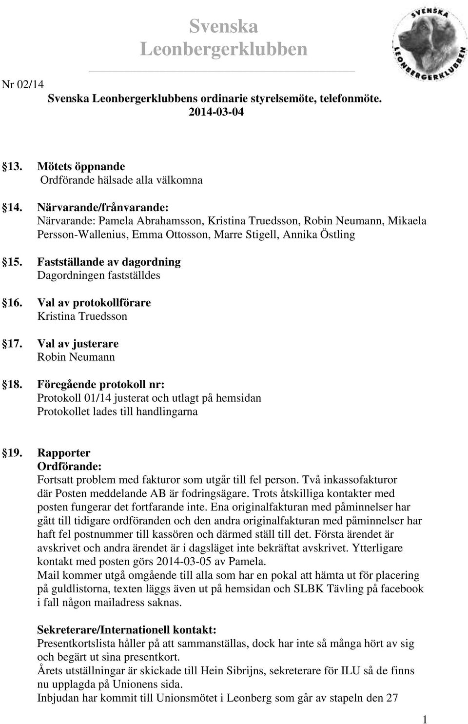Fastställande av dagordning Dagordningen fastställdes 16. Val av protokollförare Kristina Truedsson 17. Val av justerare Robin Neumann 18.