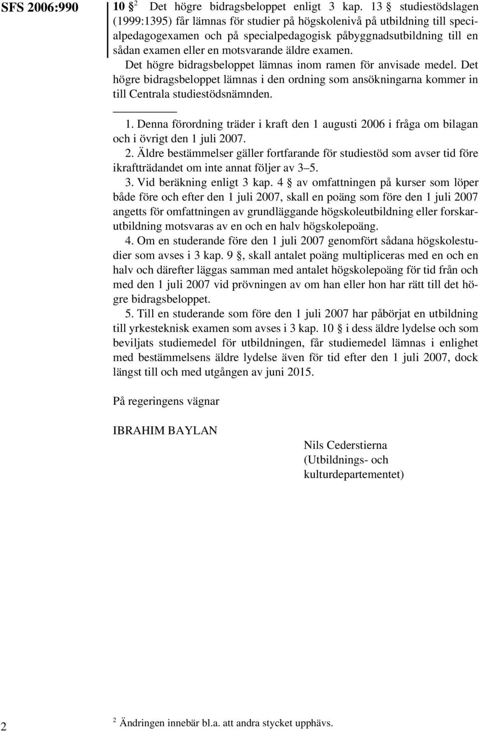 äldre examen. Det högre bidragsbeloppet lämnas inom ramen för anvisade medel. Det högre bidragsbeloppet lämnas i den ordning som ansökningarna kommer in till Centrala studiestödsnämnden. 1.