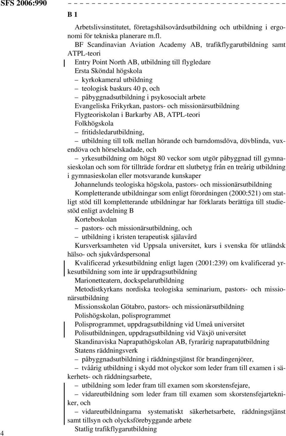 påbyggnadsutbildning i psykosocialt arbete Evangeliska Frikyrkan, pastors- och missionärsutbildning Flygteoriskolan i Barkarby AB, ATPL-teori Folkhögskola fritidsledarutbildning, utbildning till tolk