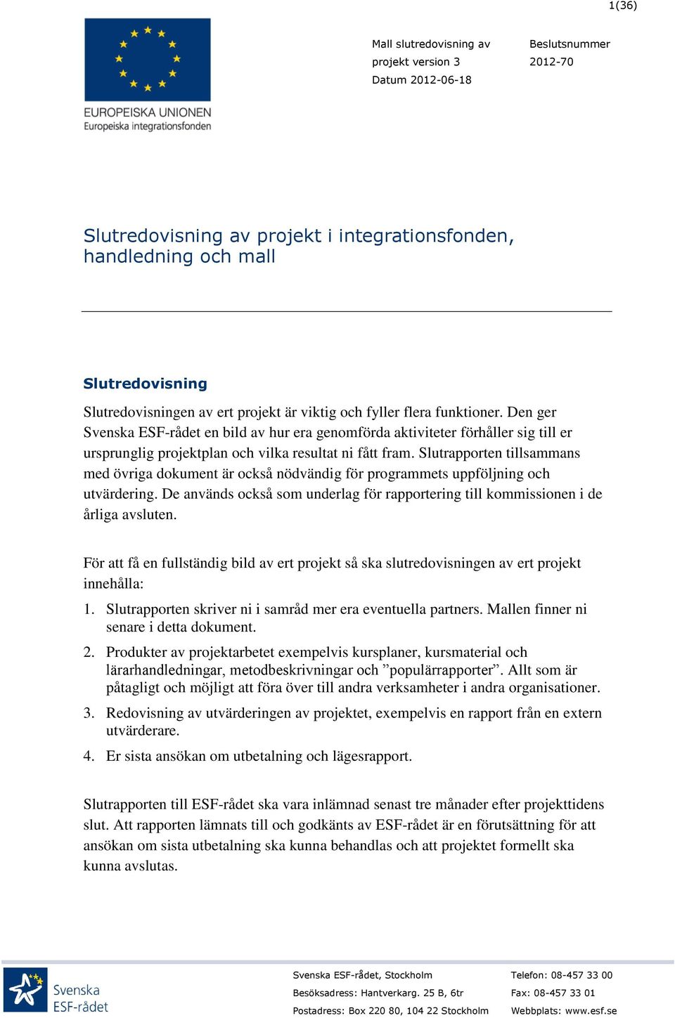 Slutrapporten tillsammans med övriga dokument är också nödvändig för programmets uppföljning och utvärdering. De används också som underlag för rapportering till kommissionen i de årliga avsluten.