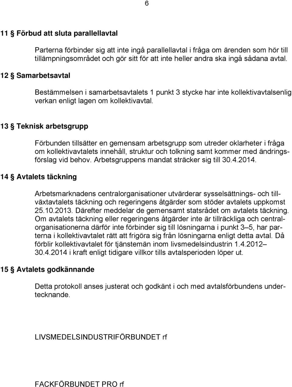 13 Teknisk arbetsgrupp Förbunden tillsätter en gemensam arbetsgrupp som utreder oklarheter i fråga om kollektivavtalets innehåll, struktur och tolkning samt kommer med ändringsförslag vid behov.