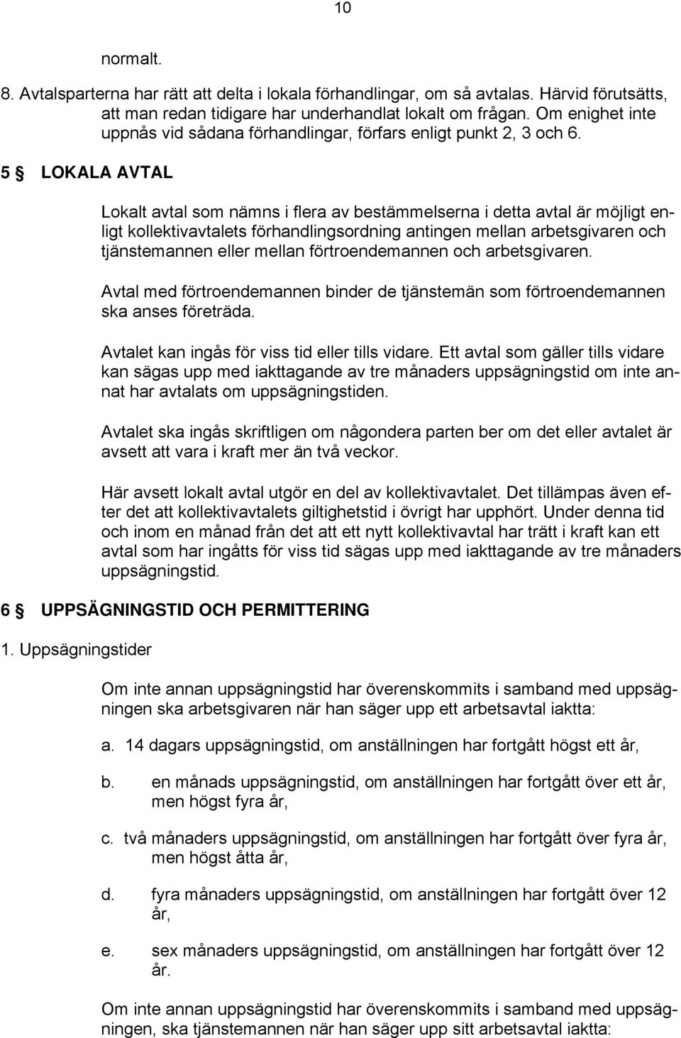 5 LOKALA AVTAL Lokalt avtal som nämns i flera av bestämmelserna i detta avtal är möjligt enligt kollektivavtalets förhandlingsordning antingen mellan arbetsgivaren och tjänstemannen eller mellan