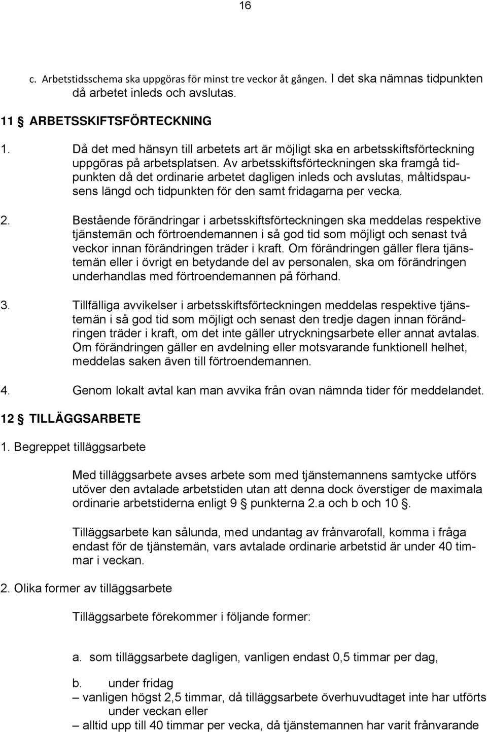 Av arbetsskiftsförteckningen ska framgå tidpunkten då det ordinarie arbetet dagligen inleds och avslutas, måltidspausens längd och tidpunkten för den samt fridagarna per vecka. 2.