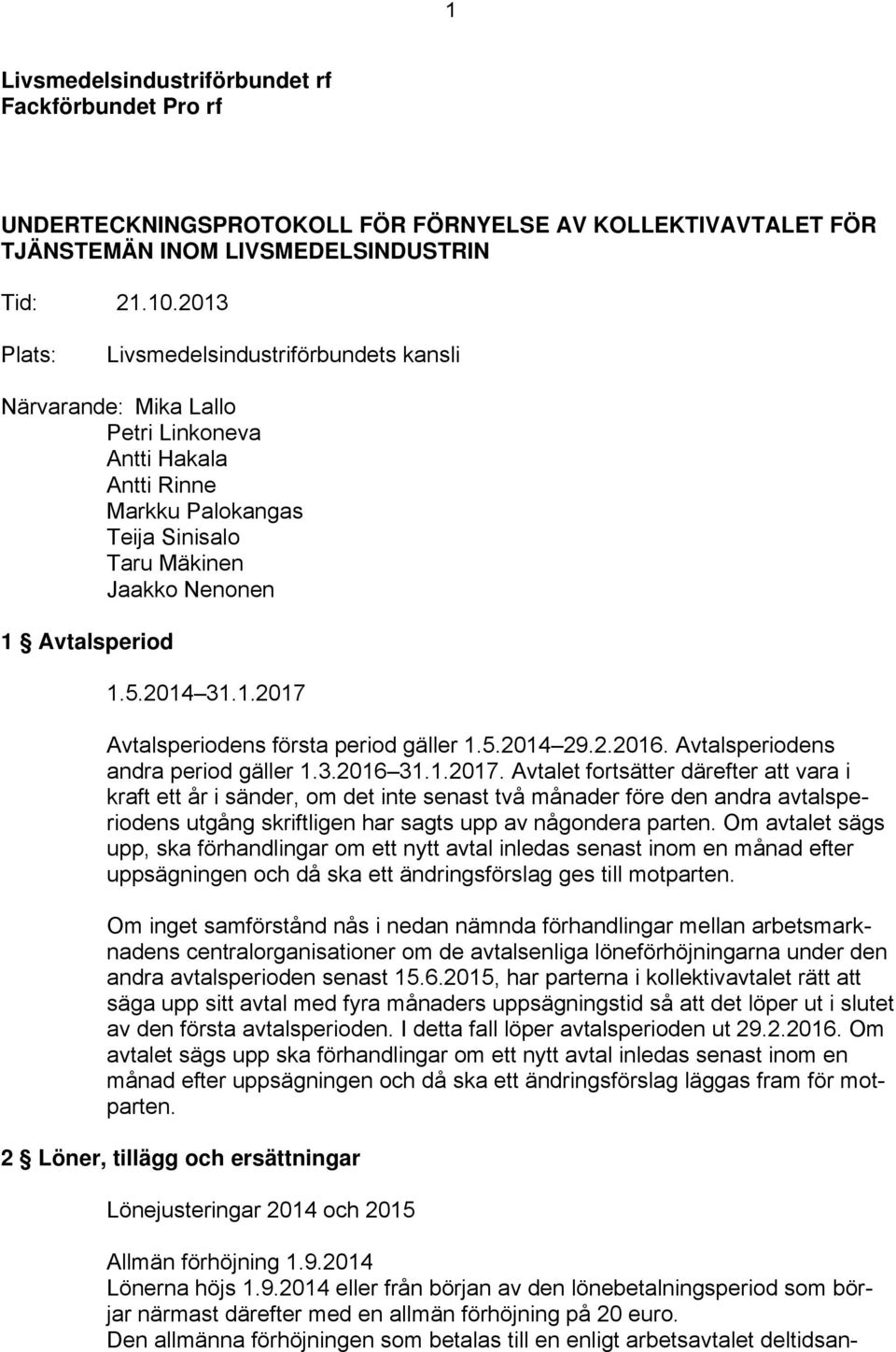 1.2017 Avtalsperiodens första period gäller 1.5.2014 29.2.2016. Avtalsperiodens andra period gäller 1.3.2016 31.1.2017. Avtalet fortsätter därefter att vara i kraft ett år i sänder, om det inte senast två månader före den andra avtalsperiodens utgång skriftligen har sagts upp av någondera parten.