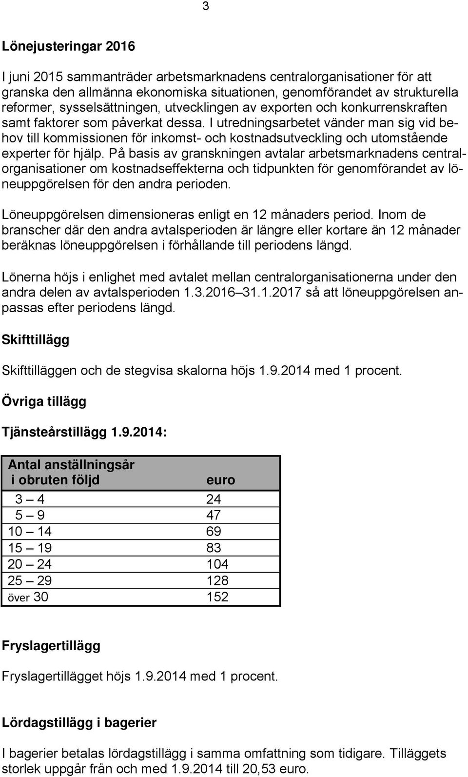 I utredningsarbetet vänder man sig vid behov till kommissionen för inkomst- och kostnadsutveckling och utomstående experter för hjälp.