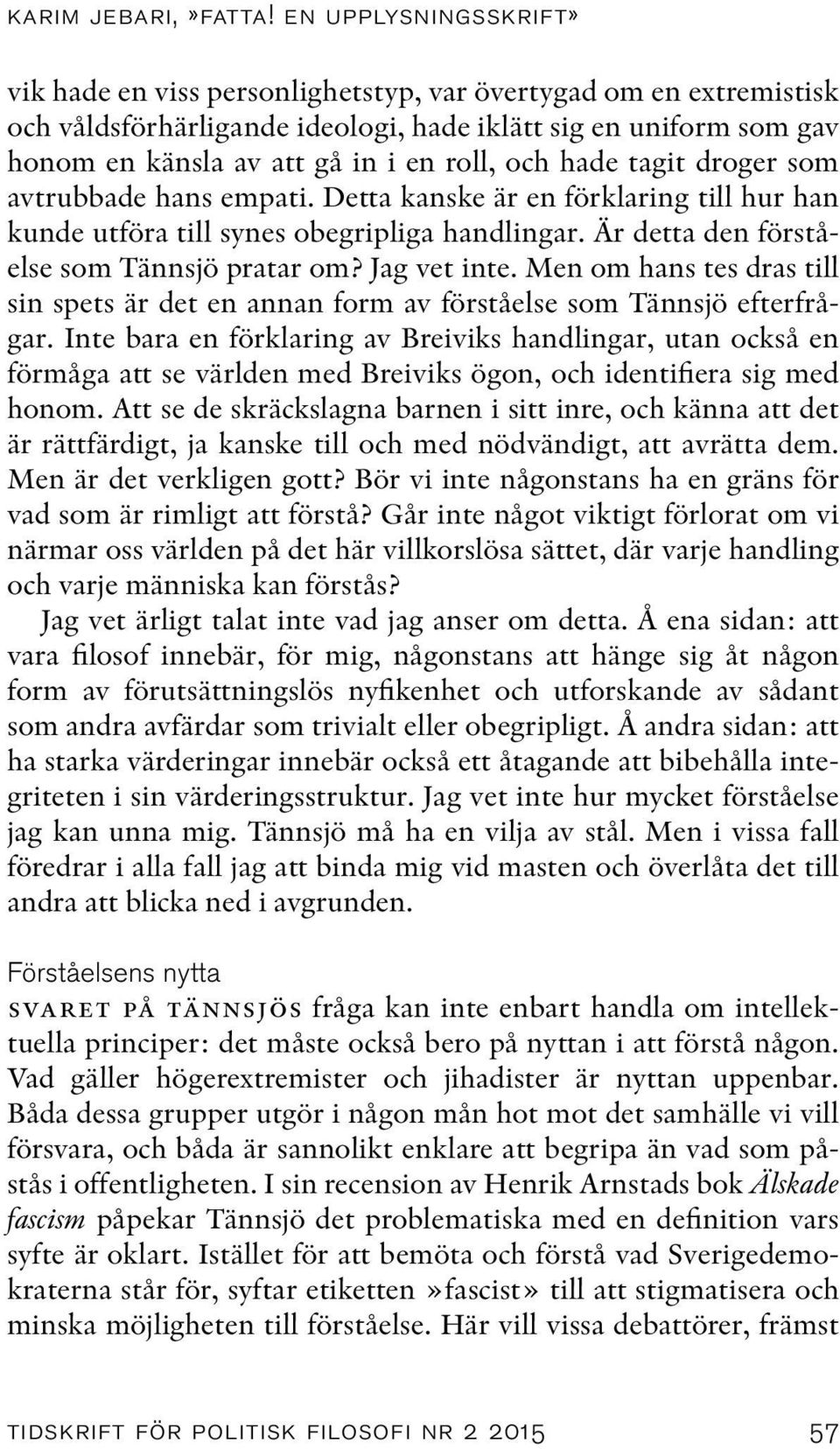 och hade tagit droger som avtrubbade hans empati. Detta kanske är en förklaring till hur han kunde utföra till synes obegripliga handlingar. Är detta den förståelse som Tännsjö pratar om?