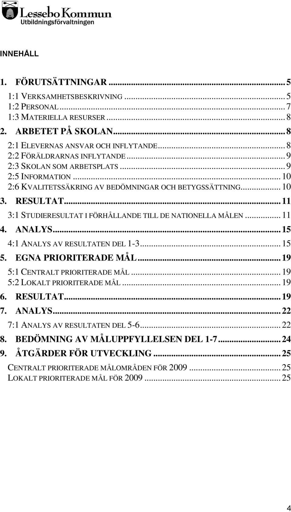 .. 11 3:1 STUDIERESULTAT I FÖRHÅLLANDE TILL DE NATIONELLA MÅLEN... 11 4. ANALYS... 15 4:1 ANALYS AV RESULTATEN DEL 1-3... 15 5. EGNA PRIORITERADE MÅL... 19 5:1 CENTRALT PRIORITERADE MÅL.