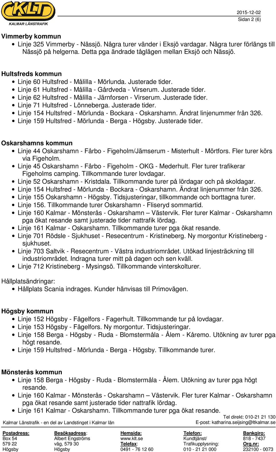 Justerade tider. Linje 71 Hultsfred - Lönneberga. Justerade tider. Linje 154 Hultsfred - Mörlunda - Bockara - Oskarshamn. Ändrat linjenummer från 326. Linje 159 Hultsfred - Mörlunda - Berga - Högsby.