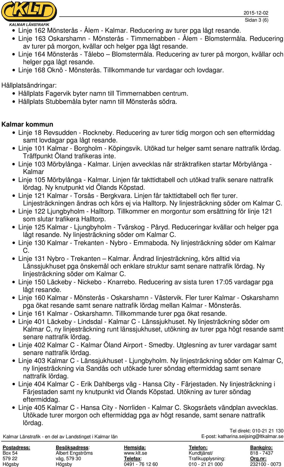 Linje 168 Oknö - Mönsterås. Tillkommande tur vardagar och lovdagar. Hållplats Fagervik byter namn till Timmernabben centrum. Hållplats Stubbemåla byter namn till Mönsterås södra.