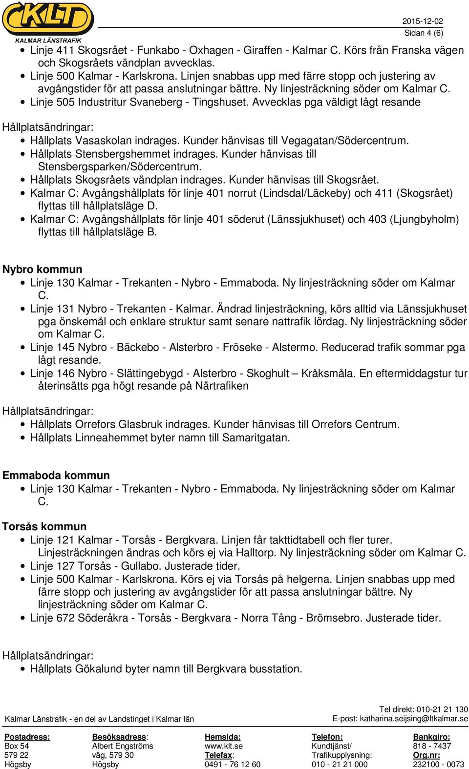 Avvecklas pga väldigt lågt resande Hållplats Vasaskolan indrages. Kunder hänvisas till Vegagatan/Södercentrum. Hållplats Stensbergshemmet indrages. Kunder hänvisas till Stensbergsparken/Södercentrum.