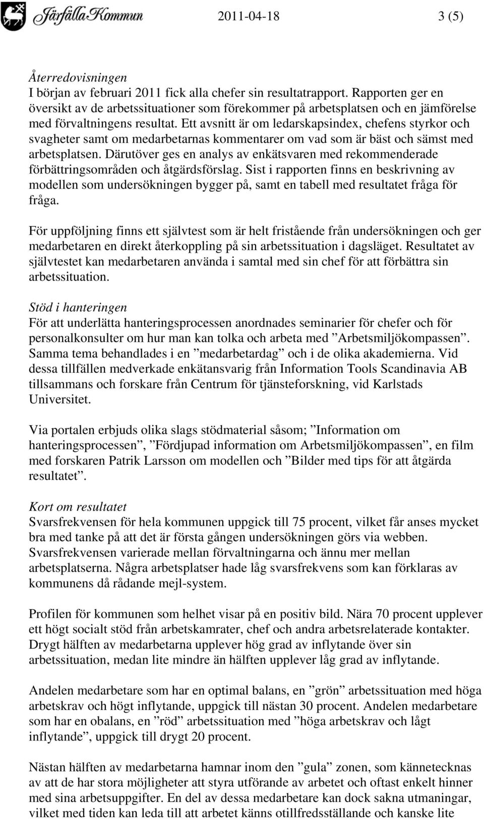 Ett avsnitt är om ledarskapsindex, chefens styrkor och svagheter samt om medarbetarnas kommentarer om vad som är bäst och sämst med arbetsplatsen.