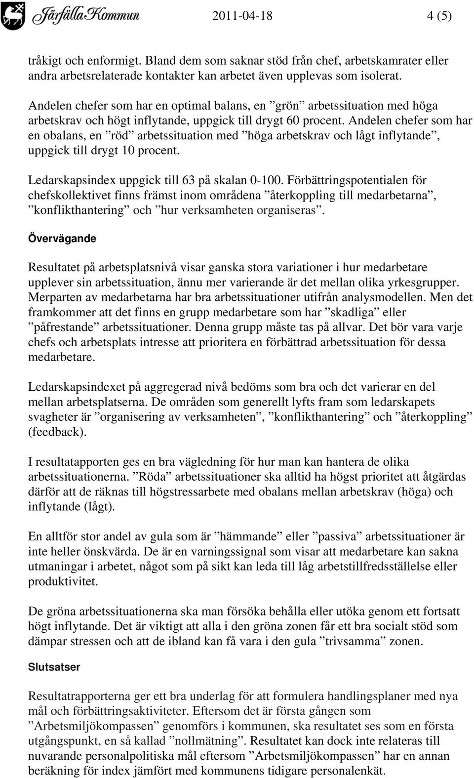 Andelen chefer som har en obalans, en röd arbetssituation med höga arbetskrav och lågt inflytande, uppgick till drygt 10 procent. Ledarskapsindex uppgick till 63 på skalan 0-100.