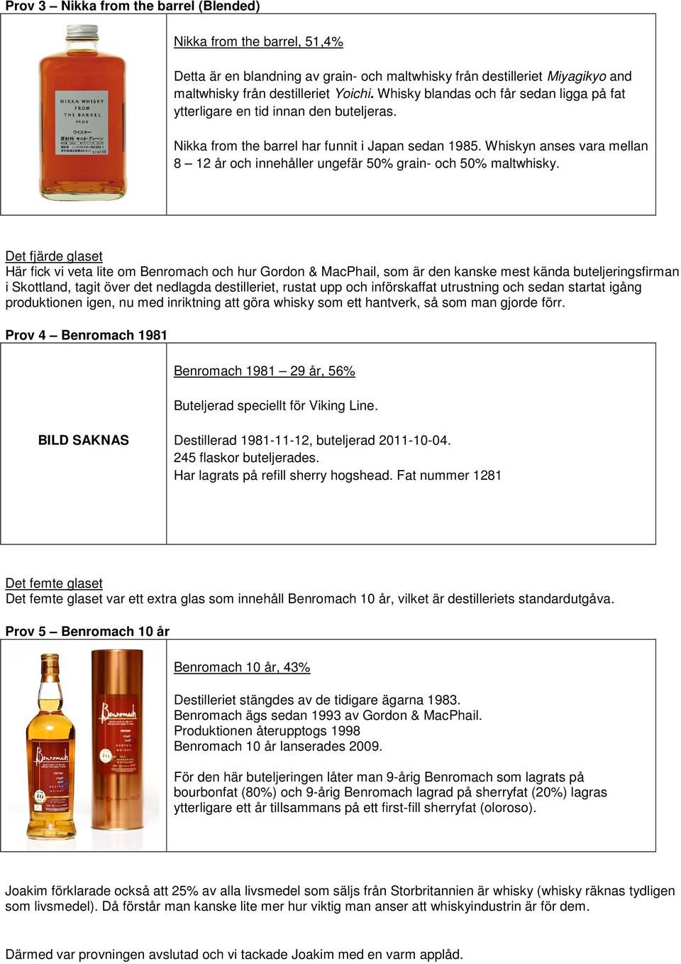 Whiskyn anses vara mellan 8 12 år och innehåller ungefär 50% grain- och 50% maltwhisky.