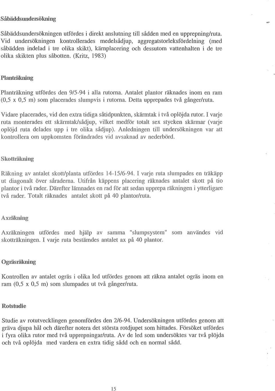 (Kritz, 1983) Planträkning Planträkning utfördes den 9/5-94 i alla rutorna. Antalet plantor räknades inom en ram (0,5 x 0,5 m) som placerades slumpvis i rutorna. Detta upprepades två gånger/ruta.