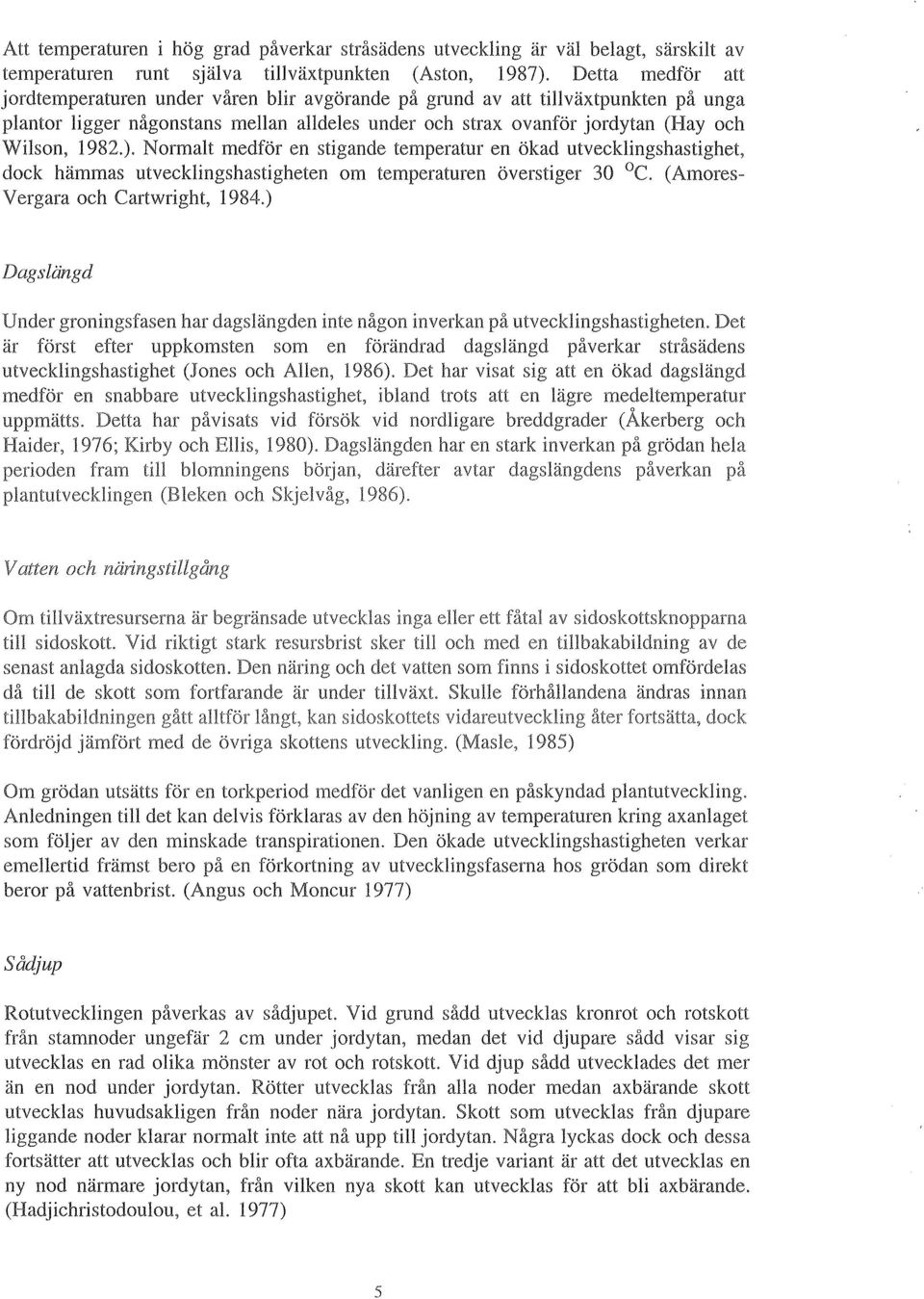 Normalt medför en stigande temperatur en ökad utvecklingshastighet, dock hämmas utvecklingshastigheten om temperaturen överstiger 30 C. (Amores Vergara och Cartwright, 1984.