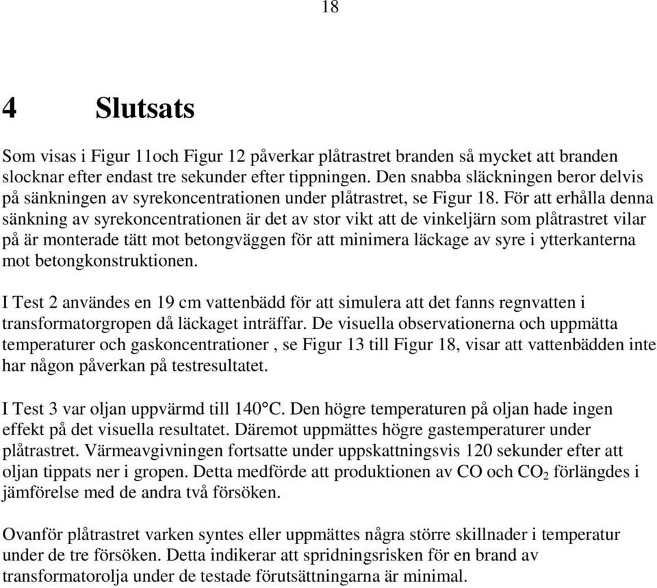 För att erhålla denna sänkning av syrekoncentrationen är det av stor vikt att de vinkeljärn som plåtrastret vilar på är monterade tätt mot betongväggen för att minimera läckage av syre i