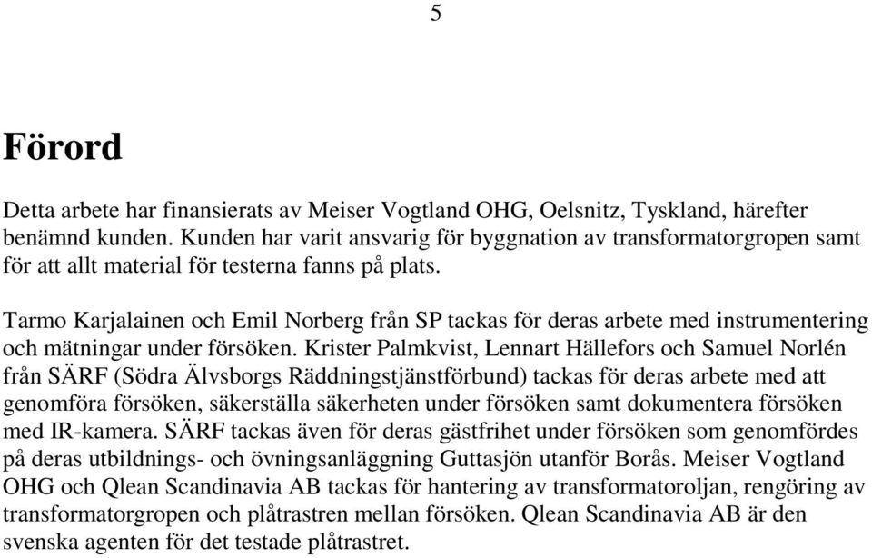 Tarmo Karjalainen och Emil Norberg från SP tackas för deras arbete med instrumentering och mätningar under försöken.