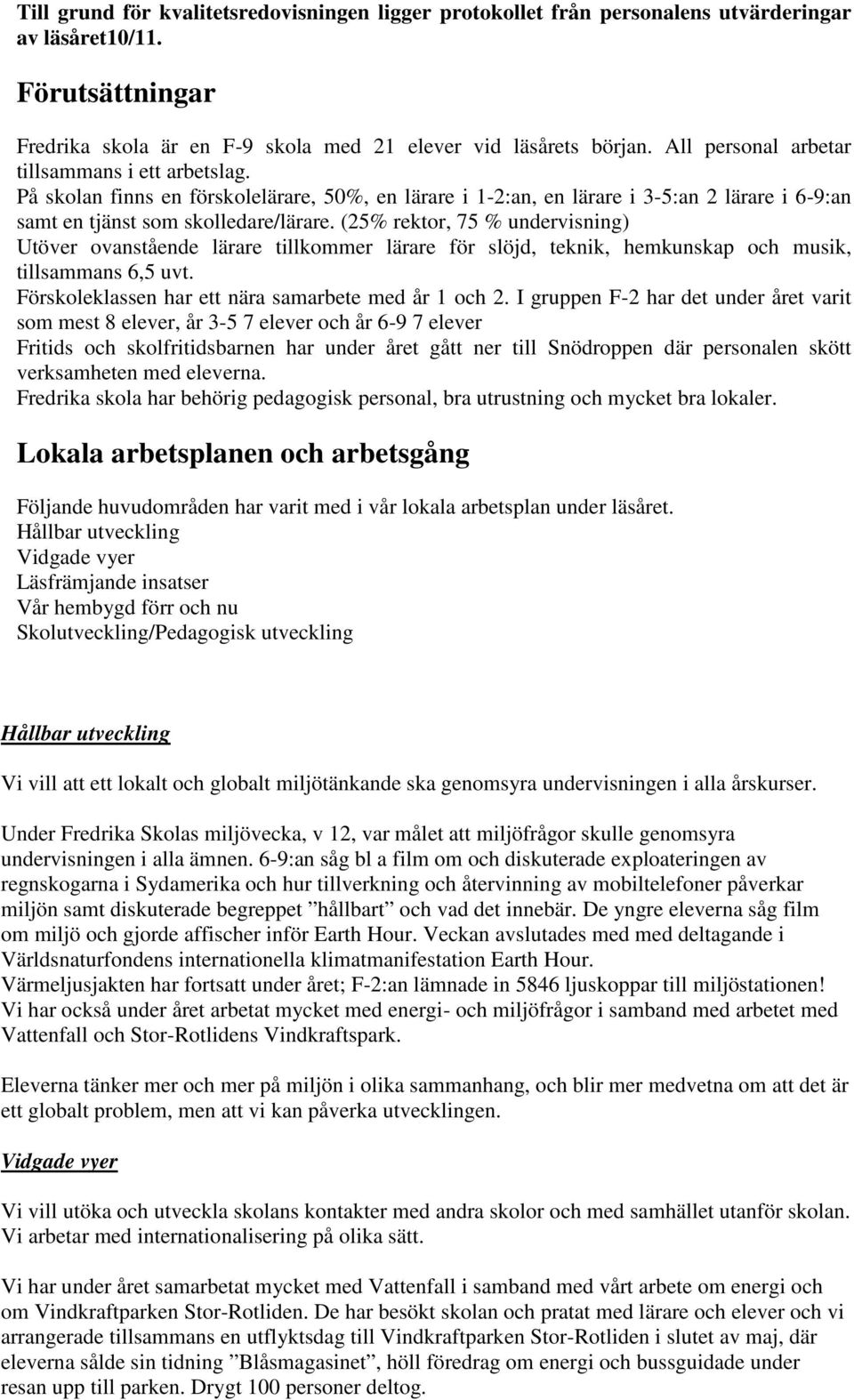 (25% rektor, 75 % undervisning) Utöver ovanstående lärare tillkommer lärare för slöjd, teknik, hemkunskap och musik, tillsammans 6,5 uvt. Förskoleklassen har ett nära samarbete med år 1 och 2.