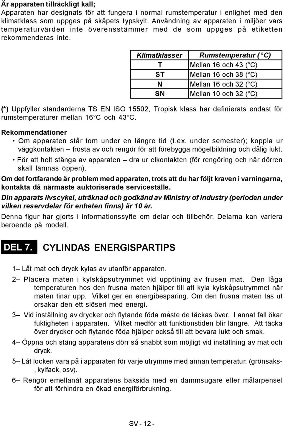 Klimatklasser T ST N SN Rumstemperatur ( C) Mellan 16 och 43 ( C) Mellan 16 och 38 ( C) Mellan 16 och 32 ( C) Mellan 10 och 32 ( C) (*) Uppfyller standarderna TS EN ISO 15502, Tropisk klass har