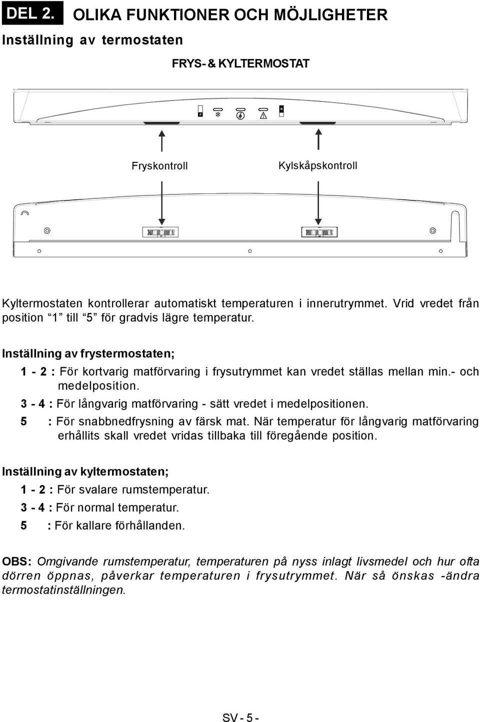 3-4 : För långvarig matförvaring - sätt vredet i medelpositionen. 5 : För snabbnedfrysning av färsk mat.