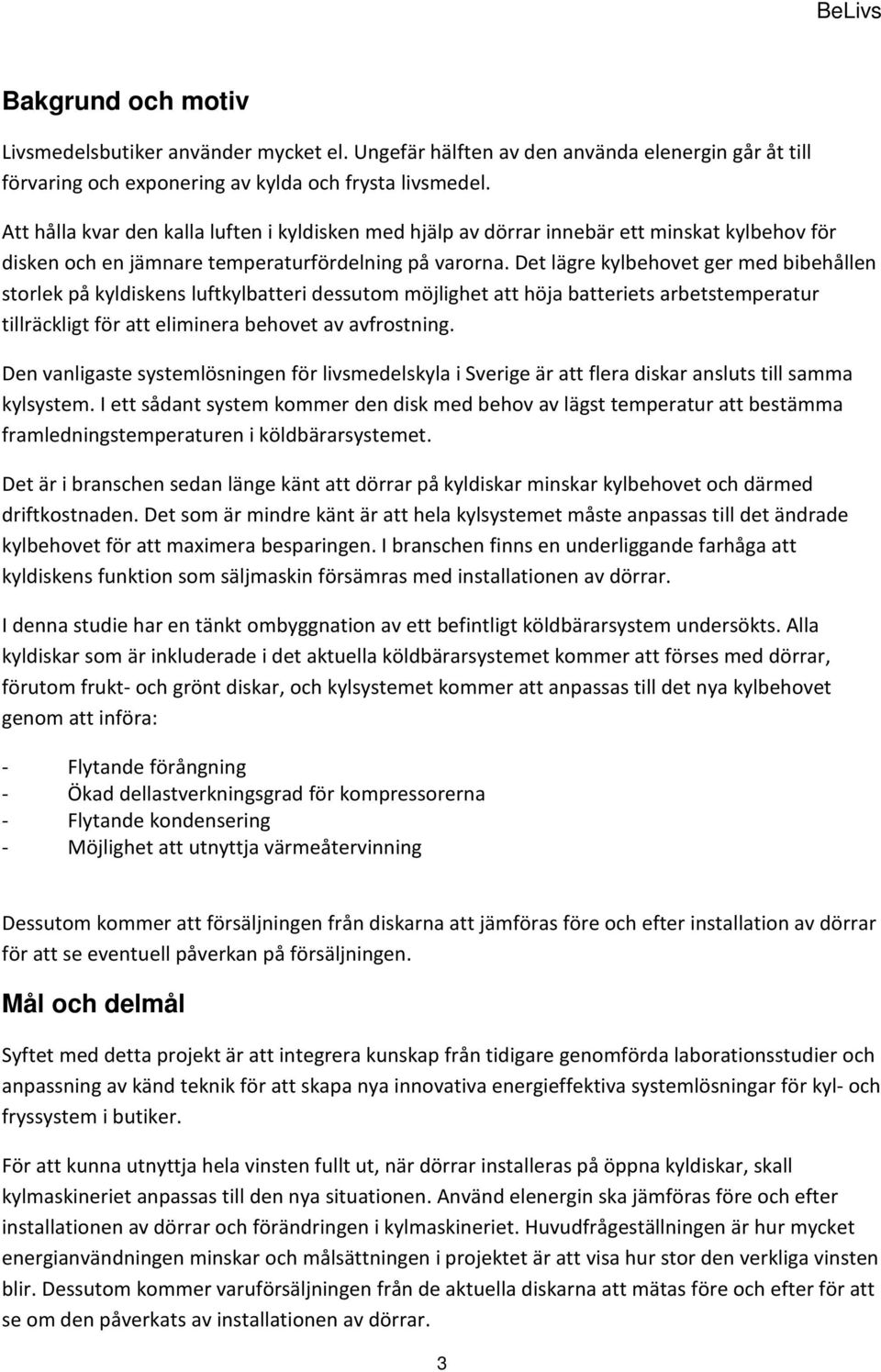 Det lägre kylbehovet ger med bibehållen storlek på kyldiskens luftkylbatteri dessutom möjlighet att höja batteriets arbetstemperatur tillräckligt för att eliminera behovet av avfrostning.