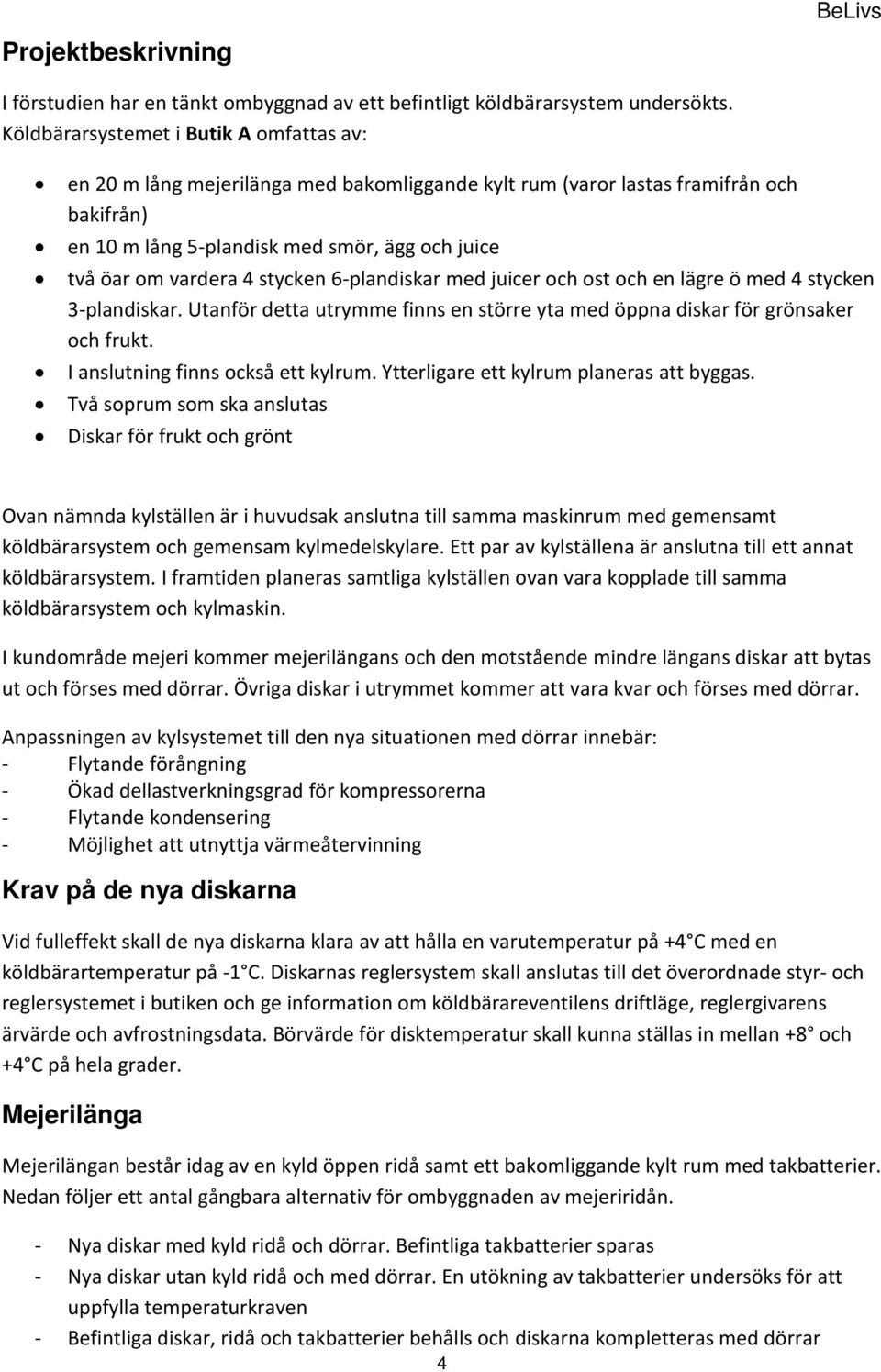 stycken 6-plandiskar med juicer och ost och en lägre ö med 4 stycken 3-plandiskar. Utanför detta utrymme finns en större yta med öppna diskar för grönsaker och frukt.