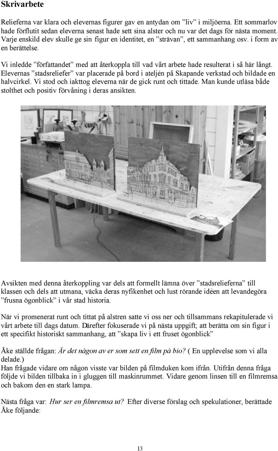 Vi inledde författandet med att återkoppla till vad vårt arbete hade resulterat i så här långt. Elevernas stadsreliefer var placerade på bord i ateljén på Skapande verkstad och bildade en halvcirkel.