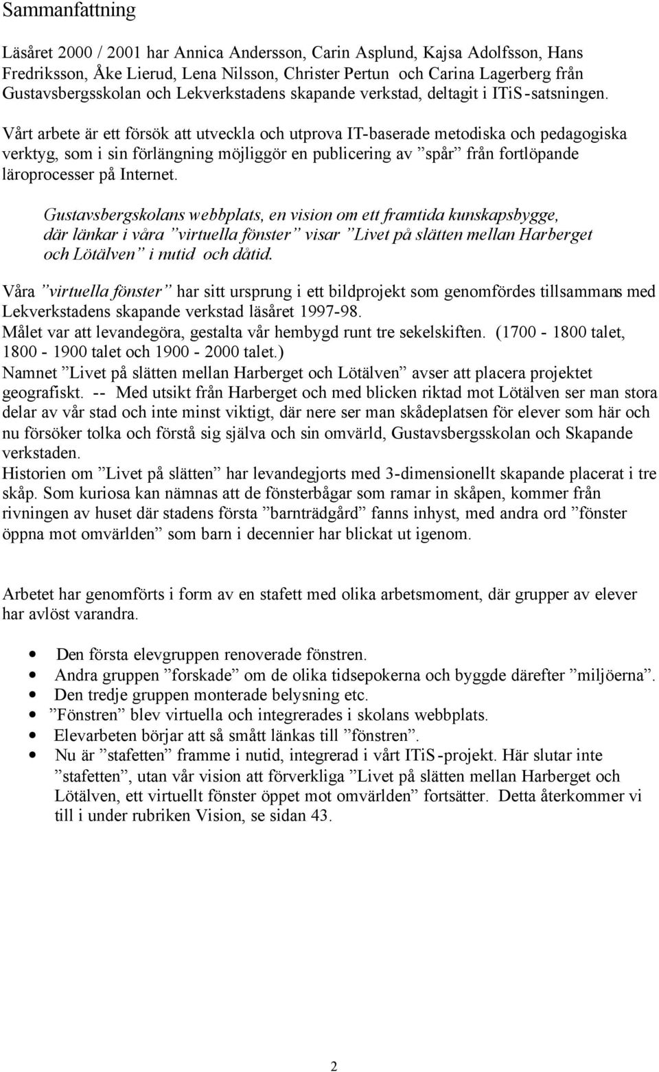 Vårt arbete är ett försök att utveckla och utprova IT-baserade metodiska och pedagogiska verktyg, som i sin förlängning möjliggör en publicering av spår från fortlöpande läroprocesser på Internet.