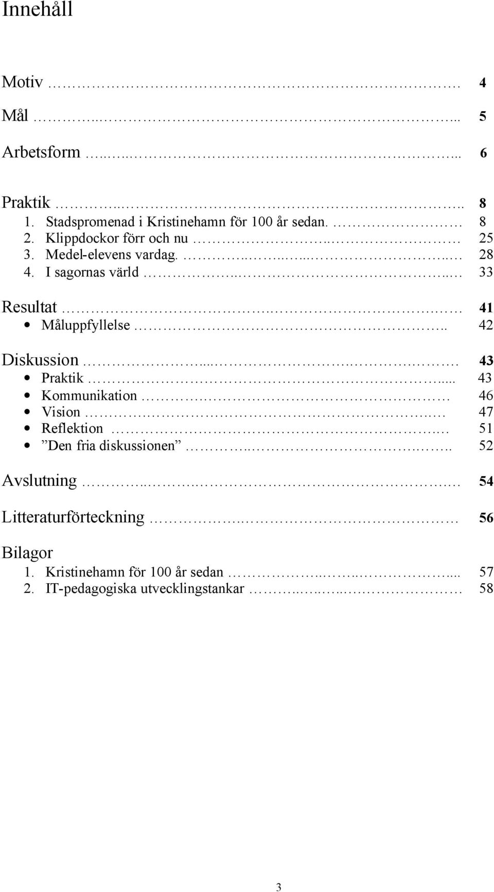 . 42 Diskussion...... 43 Praktik... 43 Kommunikation. 46 Vision... 47 Reflektion. 51 Den fria diskussionen..... 52 Avslutning.