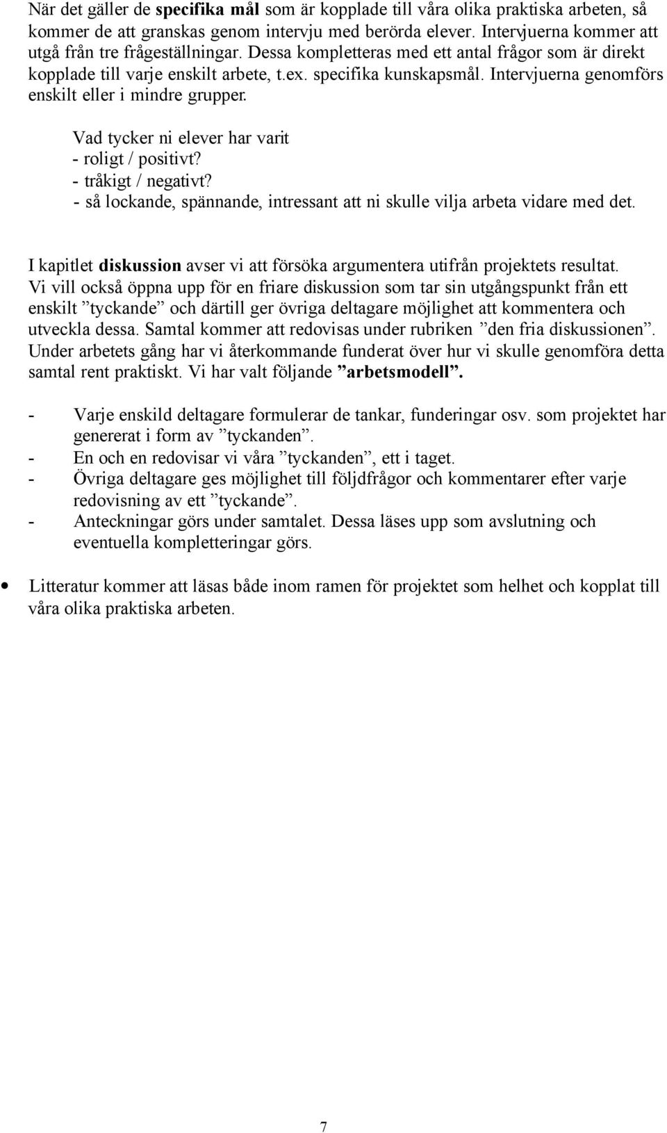 Vad tycker ni elever har varit - roligt / positivt? - tråkigt / negativt? - så lockande, spännande, intressant att ni skulle vilja arbeta vidare med det.