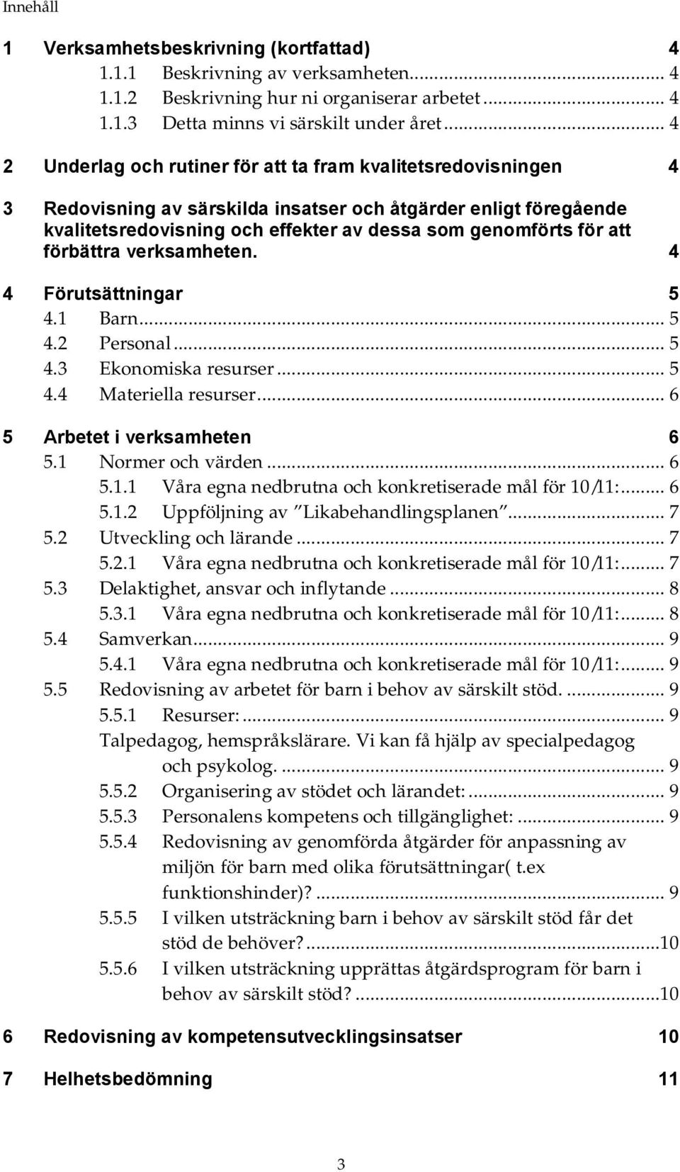 att förbättra verksamheten. 4 4 Förutsättningar 5 4.1 Barn... 5 4.2 Personal... 5 4.3 Ekonomiska resurser... 5 4.4 Materiella resurser... 6 5 Arbetet i verksamheten 6 5.1 Normer och värden... 6 5.1.1 Våra egna nedbrutna och konkretiserade mål för 10/11:.