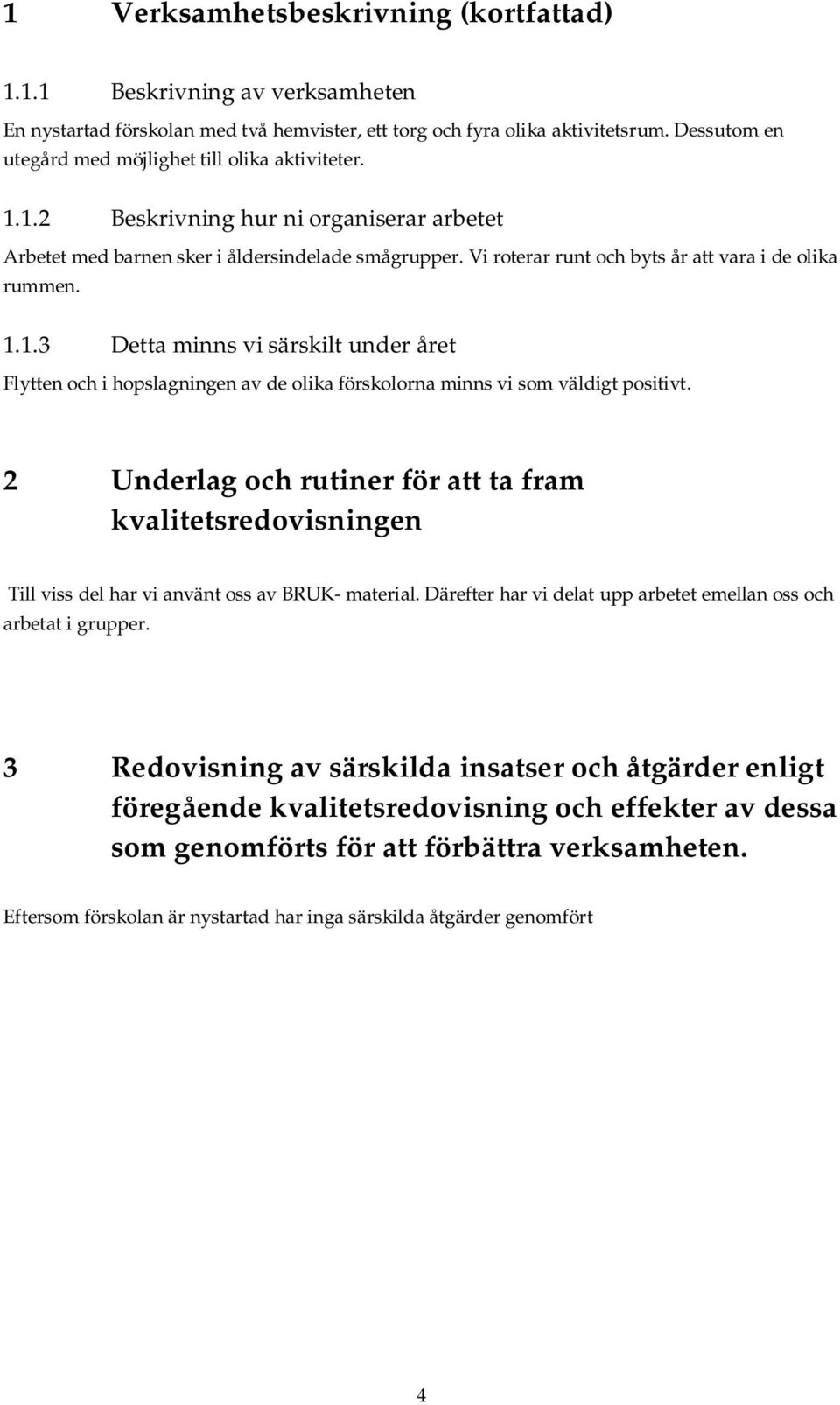 Vi roterar runt och byts år att vara i de olika rummen. 1.1.3 Detta minns vi särskilt under året Flytten och i hopslagningen av de olika förskolorna minns vi som väldigt positivt.