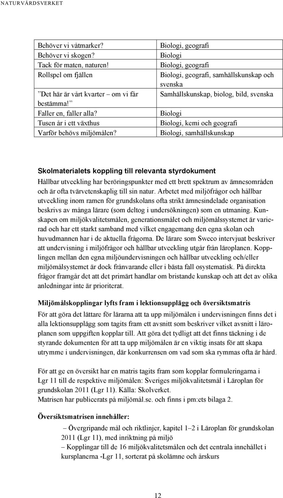 Biologi, geografi Biologi Biologi, geografi Biologi, geografi, samhällskunskap och svenska Samhällskunskap, biolog, bild, svenska Biologi Biologi, kemi och geografi Biologi, samhällskunskap