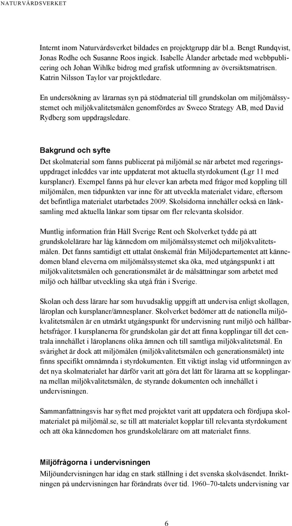 En undersökning av lärarnas syn på stödmaterial till grundskolan om miljömålssystemet och miljökvalitetsmålen genomfördes av Sweco Strategy AB, med David Rydberg som uppdragsledare.