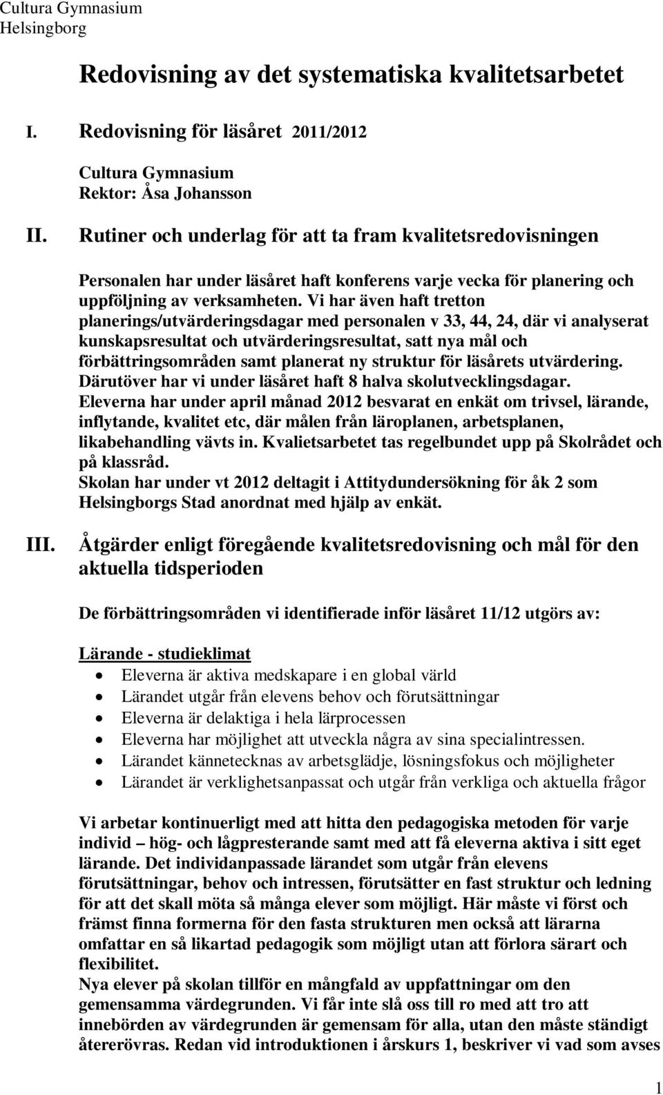 Vi har även haft tretton planerings/utvärderingsdagar med personalen v 33, 44, 24, där vi analyserat kunskapsresultat och utvärderingsresultat, satt nya mål och förbättringsområden samt planerat ny