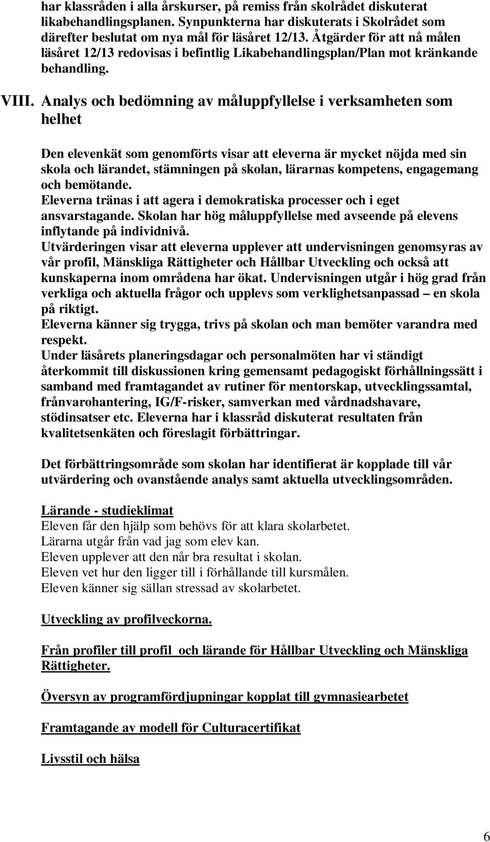 Analys och bedömning av måluppfyllelse i verksamheten som helhet Den elevenkät som genomförts visar att eleverna är mycket nöjda med sin skola och lärandet, stämningen på skolan, lärarnas kompetens,