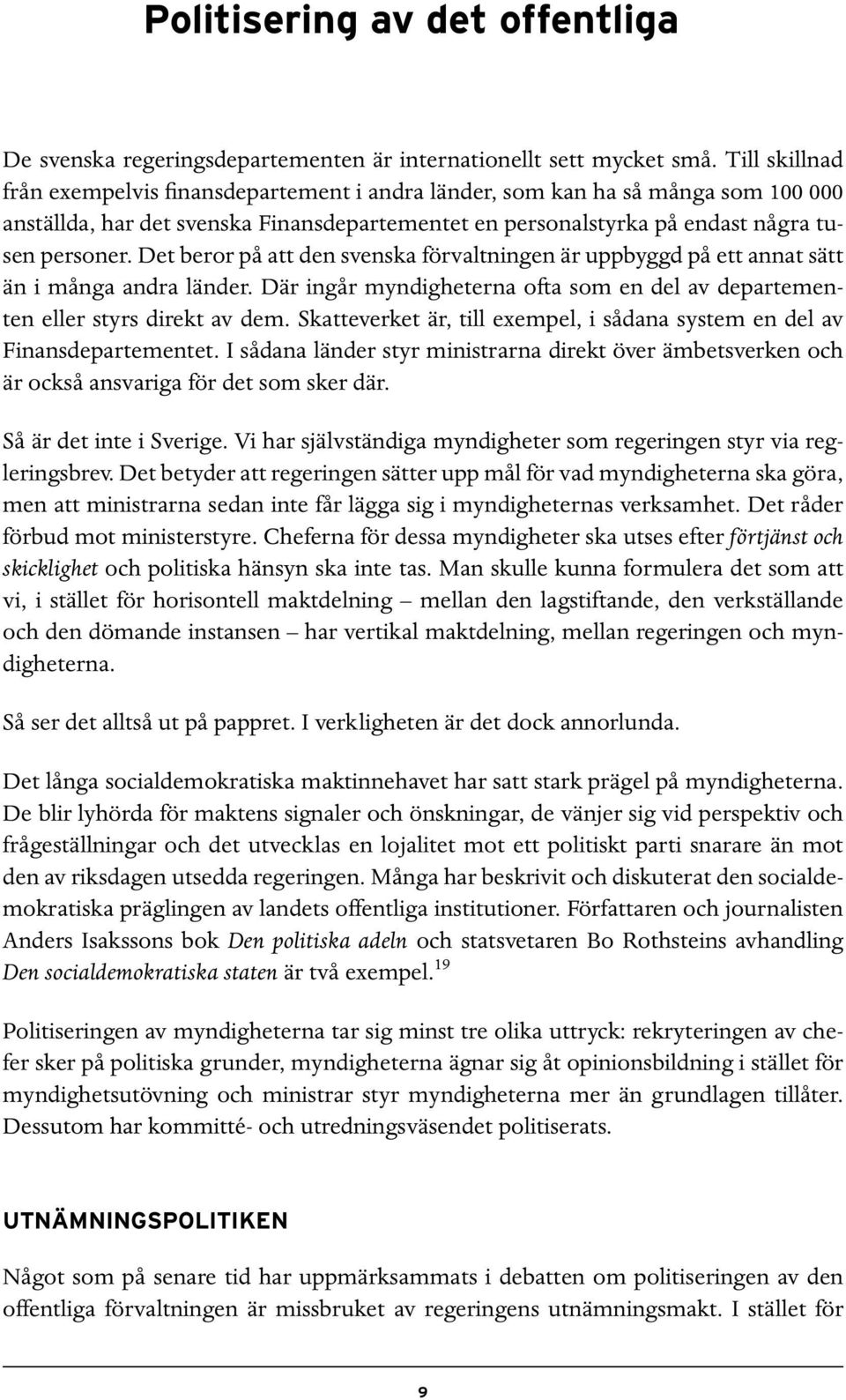 Det beror på att den svenska förvaltningen är uppbyggd på ett annat sätt än i många andra länder. Där ingår myndigheterna ofta som en del av departementen eller styrs direkt av dem.