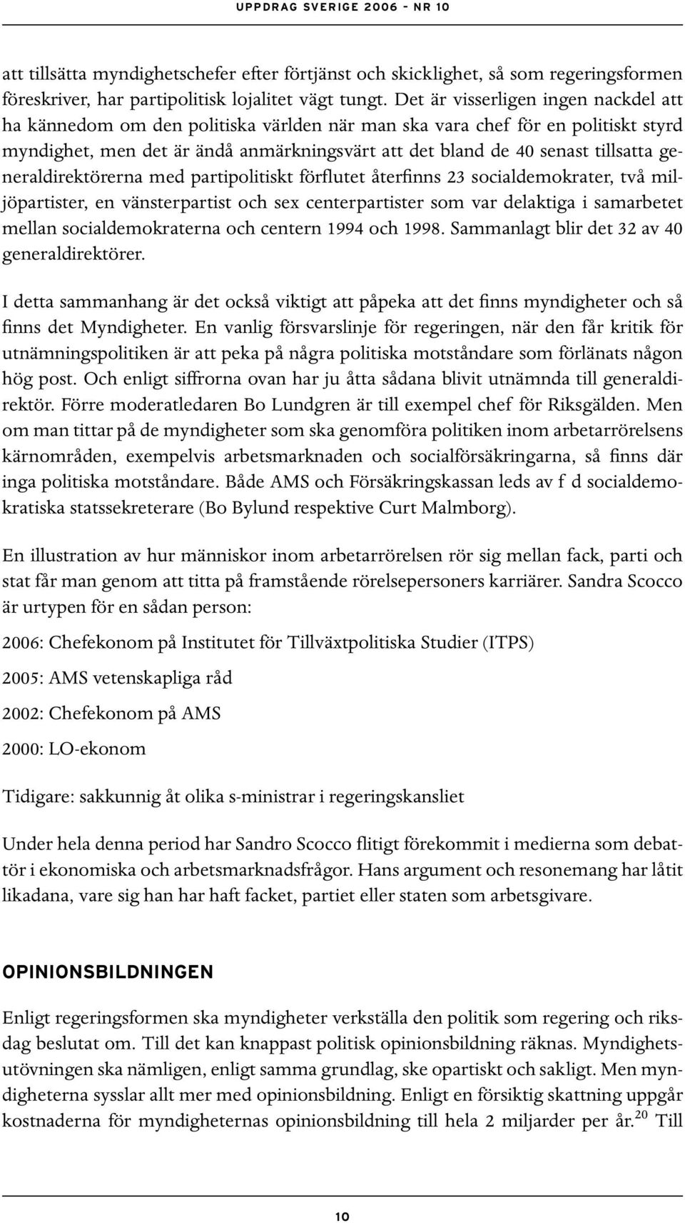 generaldirektörerna med partipolitiskt förflutet återfinns 23 socialdemokrater, två miljöpartister, en vänsterpartist och sex centerpartister som var delaktiga i samarbetet mellan socialdemokraterna