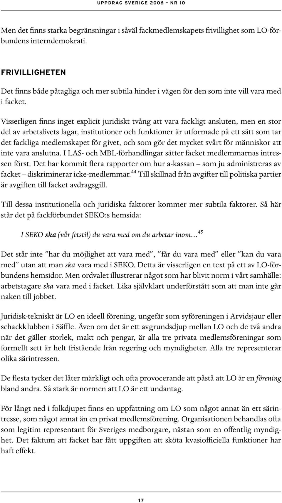 Visserligen finns inget explicit juridiskt tvång att vara fackligt ansluten, men en stor del av arbetslivets lagar, institutioner och funktioner är utformade på ett sätt som tar det fackliga