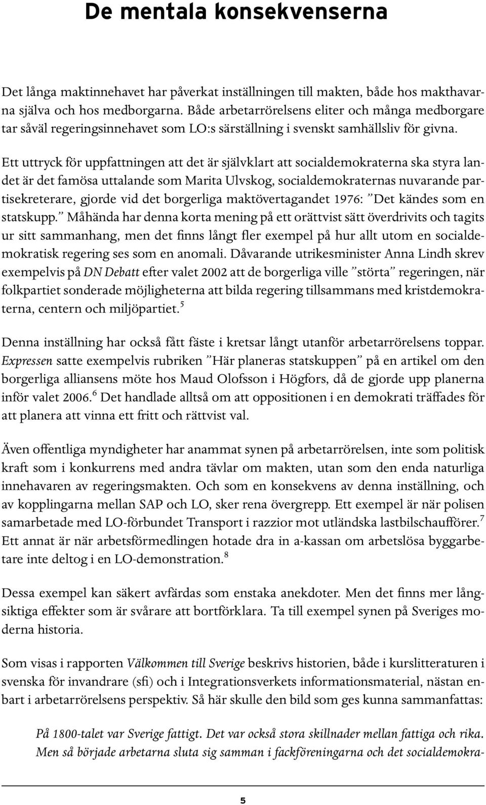 Ett uttryck för uppfattningen att det är självklart att socialdemokraterna ska styra landet är det famösa uttalande som Marita Ulvskog, socialdemokraternas nuvarande partisekreterare, gjorde vid det