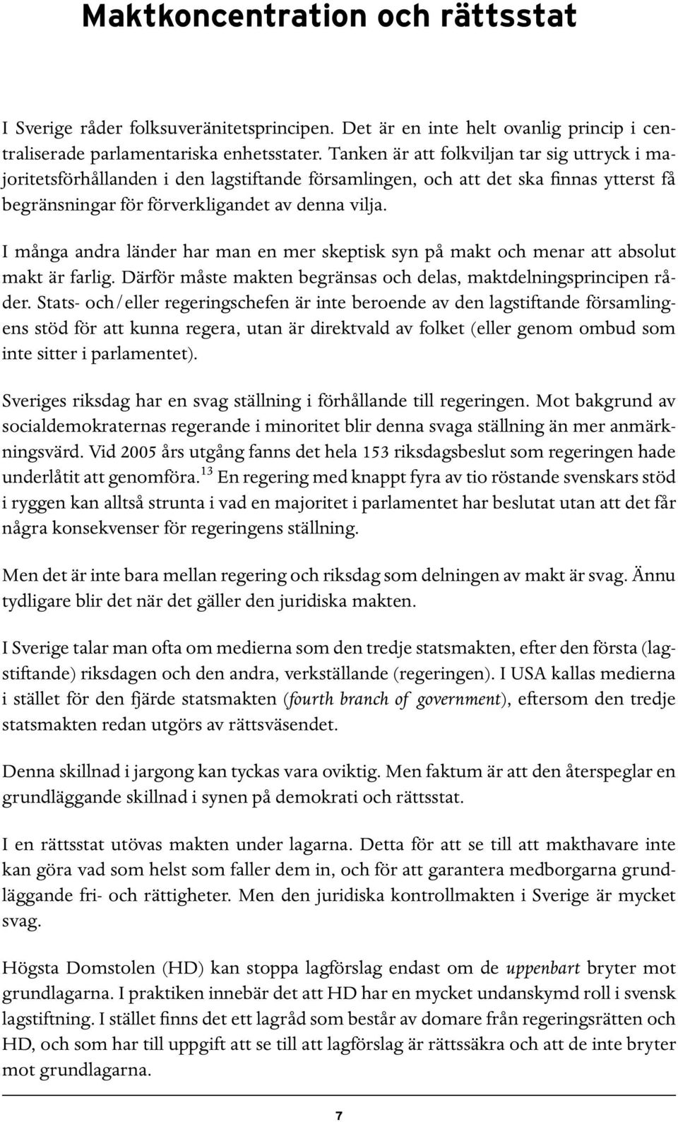 I många andra länder har man en mer skeptisk syn på makt och menar att absolut makt är farlig. Därför måste makten begränsas och delas, maktdelningsprincipen råder.