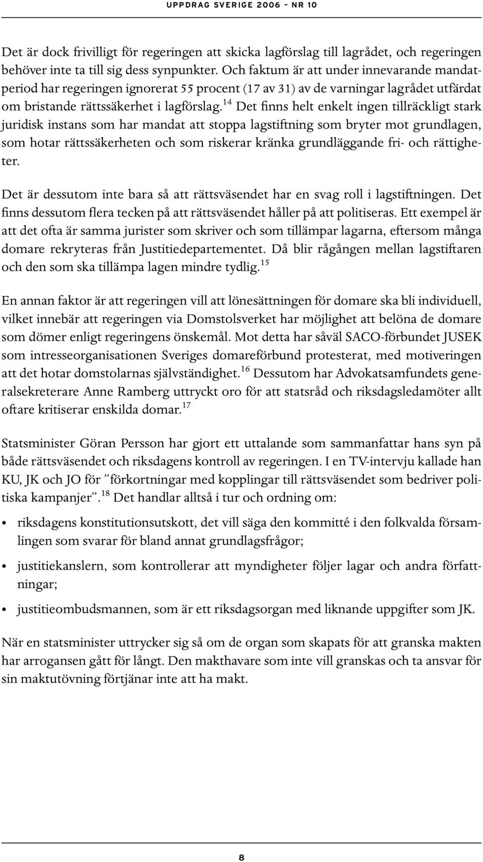 14 Det finns helt enkelt ingen tillräckligt stark juridisk instans som har mandat att stoppa lagstiftning som bryter mot grundlagen, som hotar rättssäkerheten och som riskerar kränka grundläggande