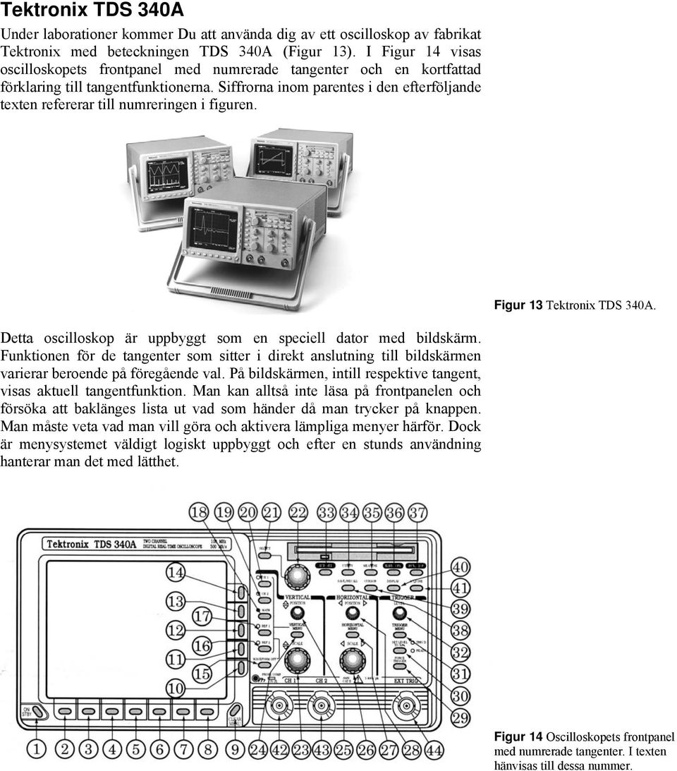 Siffrorna inom parentes i den efterföljande texten refererar till numreringen i figuren. Figur 13 Tektronix TDS 340A. Detta oscilloskop är uppbyggt som en speciell dator med bildskärm.