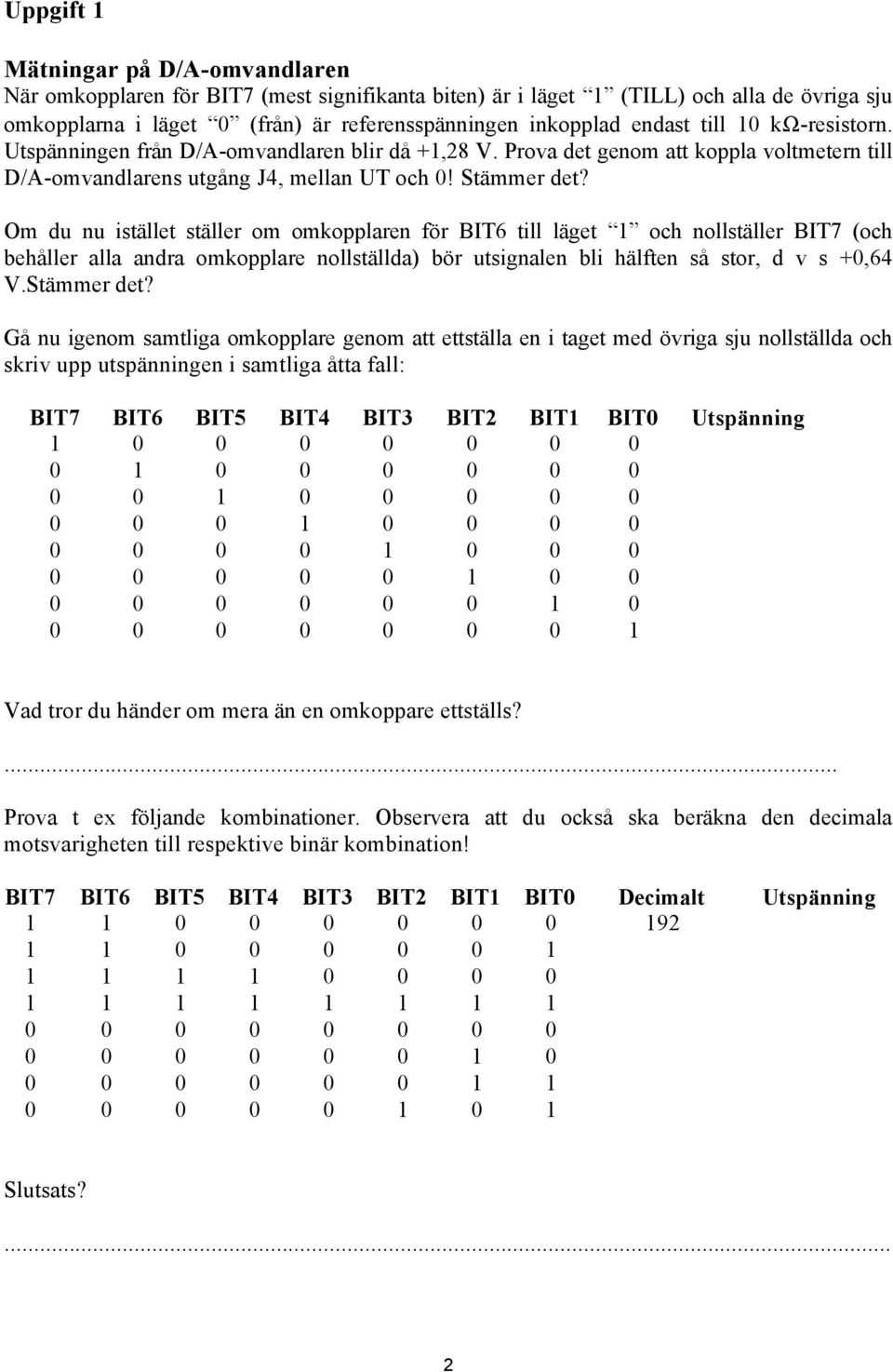 Om du nu istället ställer om omkopplaren för BIT6 till läget 1 och nollställer BIT7 (och behåller alla andra omkopplare nollställda) bör utsignalen bli hälften så stor, d v s +0,64 V.Stämmer det?